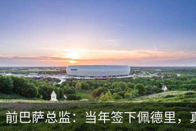 前巴萨总监：当年签下佩德里，真是“孤军奋战”！