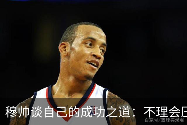 穆帅谈自己的成功之道：不理会压力+不满足