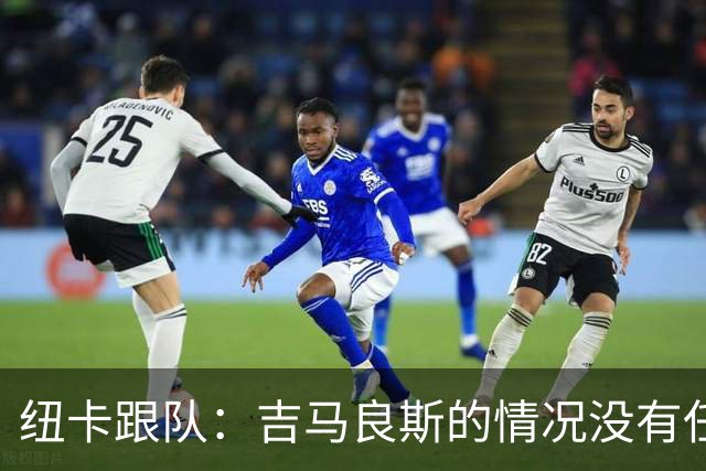 纽卡跟队：吉马良斯的情况没有任何变动，也没有任何谈判在进行